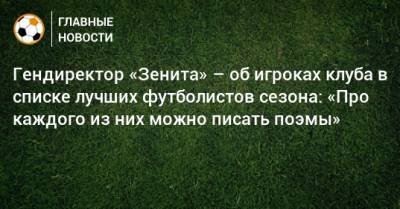 Гендиректор «Зенита» – об игроках клуба в списке лучших футболистов сезона: «Про каждого из них можно писать поэмы»