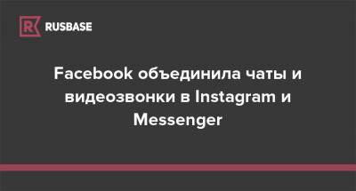 Facebook объединила чаты и видеозвонки в Instagram и Messenger