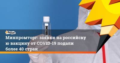 Минпромторг: заявки нароссийскую вакцину отCOVID-19 подали более 40 стран
