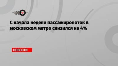 С начала недели пассажиропоток в московском метро снизился на 4%