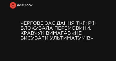 Чергове засідання ТКГ: РФ блокувала перемовини, Кравчук вимагав «не висувати ультиматумів»