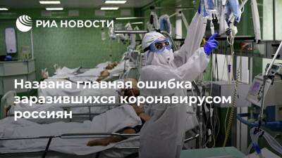 Названа главная ошибка заразившихся коронавирусом россиян