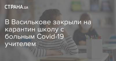 В Василькове закрыли на карантин школу с больным Covid-19 учителем