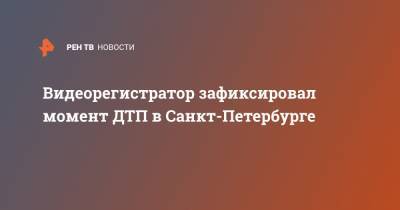Видеорегистратор зафиксировал момент ДТП в Санкт-Петербурге