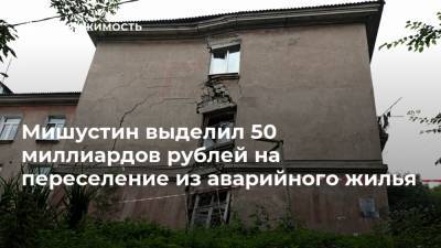 Мишустин выделил 50 миллиардов рублей на переселение из аварийного жилья