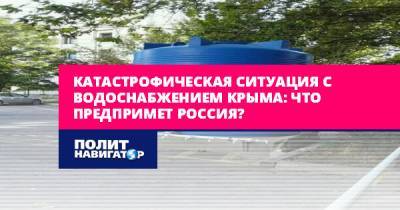 Катастрофическая ситуация с водоснабжением Крыма: Что предпримет...