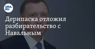 Дерипаска отложил разбирательство с Навальным. «Желаем выздоровления — ждем в суде»