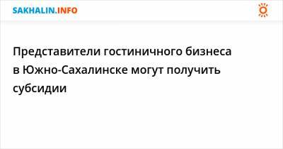 Представители гостиничного бизнеса в Южно-Сахалинске могут получить субсидии