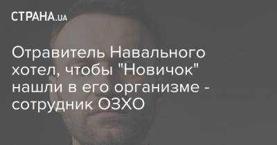 Отравитель Навального хотел, чтобы "Новичок" нашли в его организме - сотрудник ОЗХО