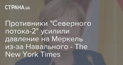Противники "Северного потока-2" усилили давление на Меркель из-за Навального - The New York Times