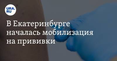В Екатеринбурге началась мобилизация на прививки. Ее ведут по спискам голосования за Конституцию