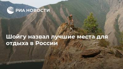 Шойгу назвал лучшие места для отдыха в России