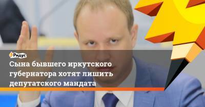 Сына бывшего иркутского губернатора хотят лишить депутатского мандата
