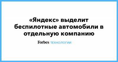 «Яндекс» выделит беспилотные автомобили в отдельную компанию