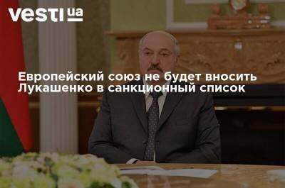 Европейский союз не будет вносить Лукашенко в санкционный список