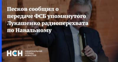 Песков сообщил о передаче ФСБ упомянутого Лукашенко радиоперехвата по Навальному