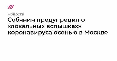 Собянин предупредил о «локальных вспышках» коронавируса осенью в Москве
