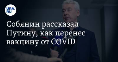Собянин рассказал Путину, как перенес вакцину от COVID
