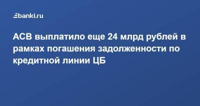 АСВ выплатило еще 24 млрд рублей в рамках погашения задолженности по кредитной линии ЦБ