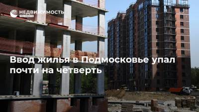 Ввод жилья в Подмосковье упал почти на четверть