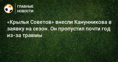 «Крылья Советов» внесли Канунникова в заявку на сезон. Он пропустил почти год из-за травмы