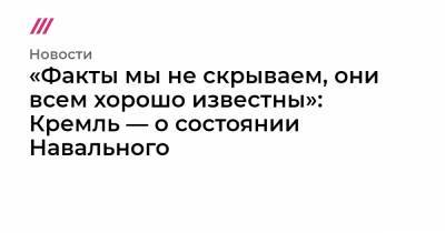 «Факты мы не скрываем, они всем хорошо известны». Кремль — о состоянии Навального