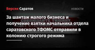 За шантаж малого бизнеса и получение взятки начальника отдела саратовского ТФОМС отправили в колонию строгого режима