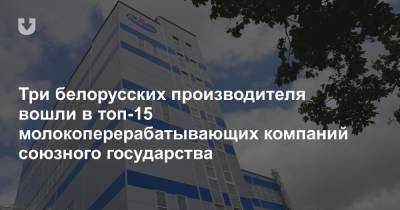 Три белорусских производителя вошли в топ-15 молокоперерабатывающих компаний союзного государства