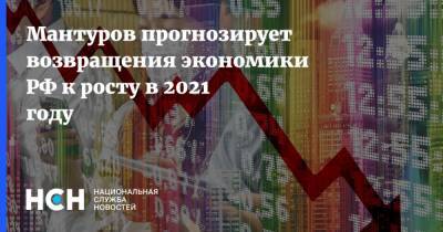 Мантуров прогнозирует возвращения экономики РФ к росту в 2021 году
