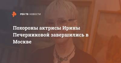 Похороны актрисы Ирины Печерниковой завершились в Москве