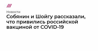 Собянин и Шойгу рассказали, что привились российской вакциной от COVID-19