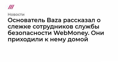 Основатель Baza рассказал о слежке сотрудников службы безопасности WebMoney. Они приходили к нему домой