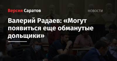 Валерий Радаев: «Могут появиться еще обманутые дольщики»