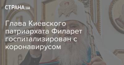 Глава Киевского патриархата Филарет госпитализирован с коронавирусом