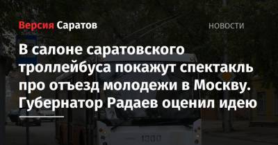 В салоне саратовского троллейбуса покажут спектакль про отъезд молодежи в Москву. Губернатор Радаев оценил идею