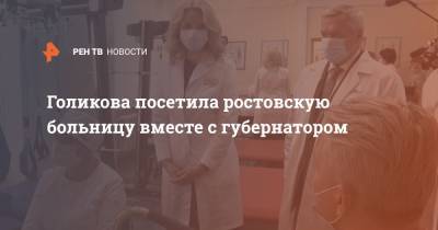 Голикова посетила ростовскую больницу вместе с губернатором