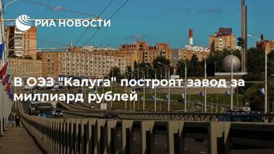 В ОЭЗ "Калуга" построят завод за миллиард рублей