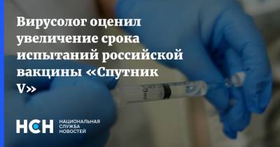 Вирусолог оценил увеличение срока испытаний российской вакцины «Спутник V»