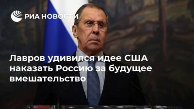 Лавров удивился идее США наказать Россию за будущее вмешательство