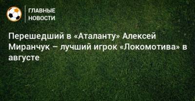 Перешедший в «Аталанту» Алексей Миранчук – лучший игрок «Локомотива» в августе
