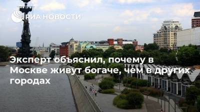 Эксперт объяснил, почему в Москве живут богаче, чем в других городах