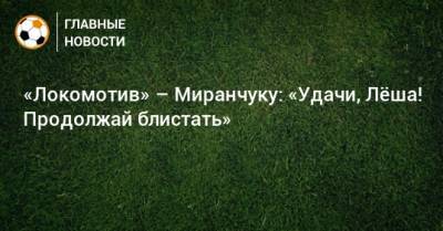 «Локомотив» – Миранчуку: «Удачи, Лeша! Продолжай блистать»