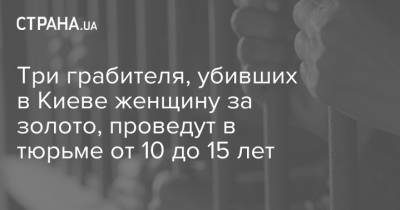 Три грабителя, убивших в Киеве женщину за золото, проведут в тюрьме от 10 до 15 лет