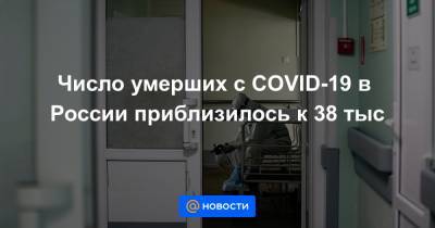 Число умерших с COVID-19 в России приблизилось к 38 тыс