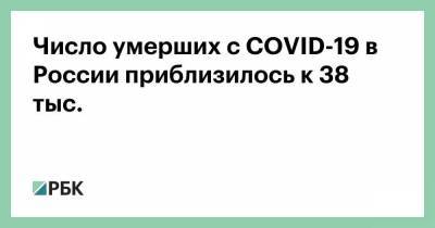 Число умерших с COVID-19 в России приблизилось к 38 тыс.
