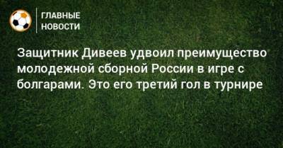 Защитник Дивеев удвоил преимущество молодежной сборной России в игре с болгарами. Это его третий гол в турнире