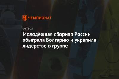 Молодёжная сборная России обыграла Болгарию и укрепила лидерство в группе