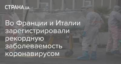 Во Франции и Италии зарегистрировали рекордную заболеваемость коронавирусом