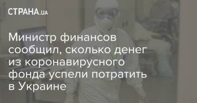 Министр финансов сообщил, сколько денег из коронавирусного фонда успели потратить в Украине