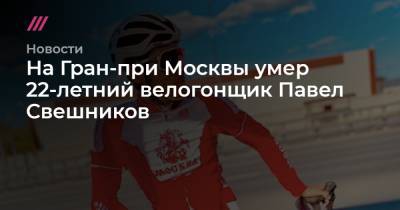 На Гран-при Москвы умер 22-летний велогонщик Павел Свешников